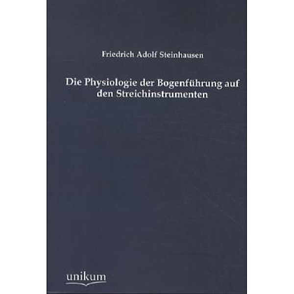 Die Physiologie der Bogenführung auf den Streichinstrumenten, Friedrich A. Steinhausen