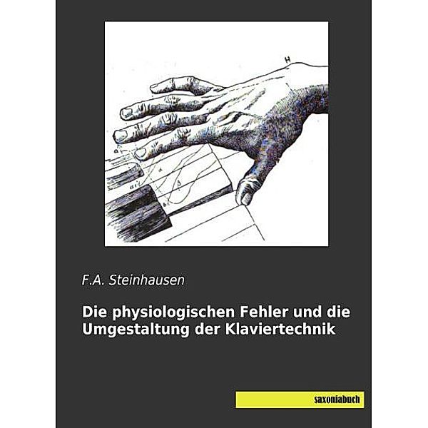 Die physiologischen Fehler und die Umgestaltung der Klaviertechnik, F. A. Steinhausen