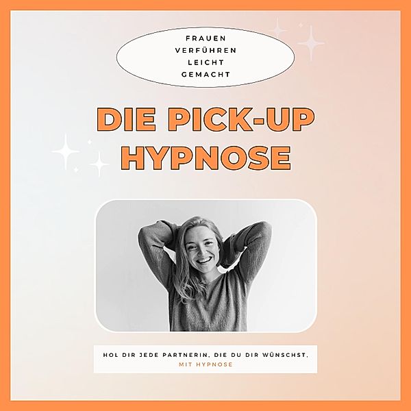 Die Pickup Hypnose: Hol dir jede Partnerin, die du dir wünschst, Club der Pickup Artists Deutschland
