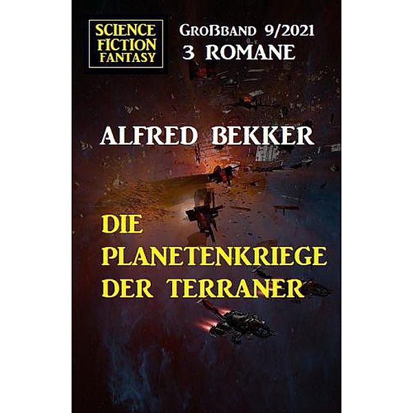 Die Planetenkriege der Terraner: Science Fiction Fantasy Großband 3 Romane 9/2021, Alfred Bekker