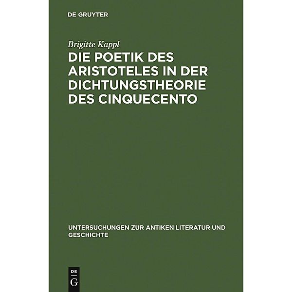 Die Poetik des Aristoteles in der Dichtungstheorie des Cinquecento / Untersuchungen zur antiken Literatur und Geschichte Bd.83, Brigitte Kappl