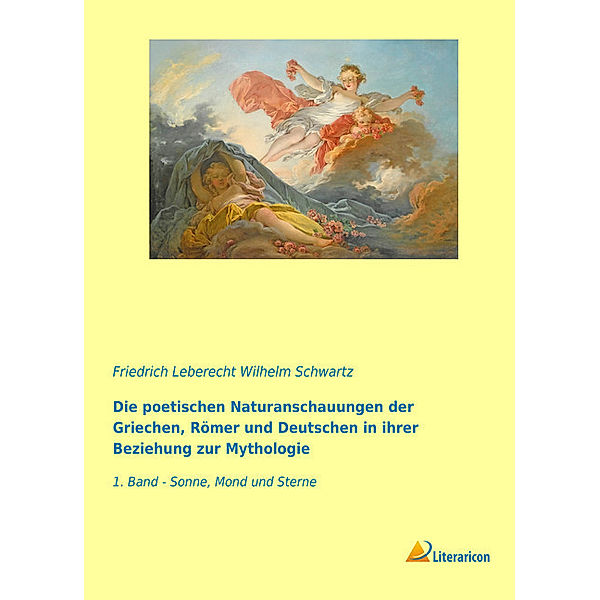 Die poetischen Naturanschauungen der Griechen, Römer und Deutschen in ihrer Beziehung zur Mythologie, Friedrich Leberecht Wilhelm Schwartz