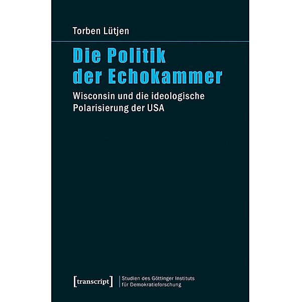 Die Politik der Echokammer / Studien des Göttinger Instituts für Demokratieforschung zur Geschichte politischer und gesellschaftlicher Kontroversen Bd.11, Torben Lütjen