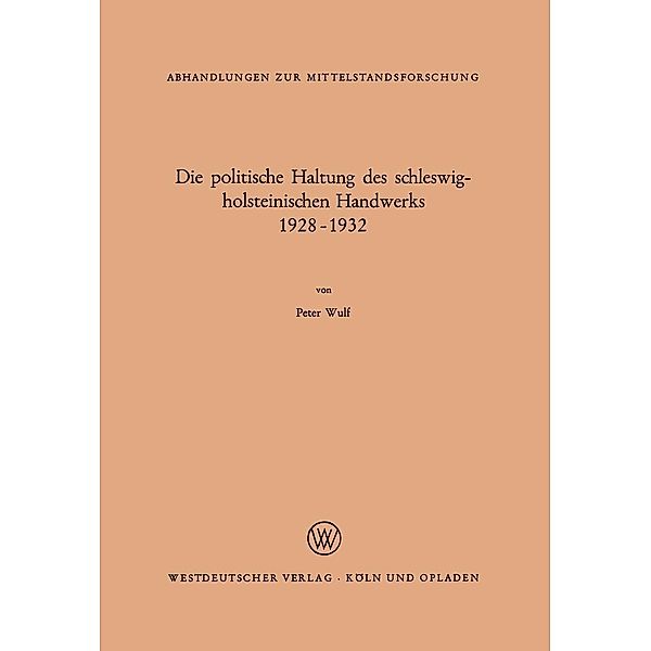 Die politische Haltung des schleswig-holsteinischen Handwerks 1928 - 1932 / Abhandlungen zur Mittelstandsforschung Bd.40, Peter Wulf