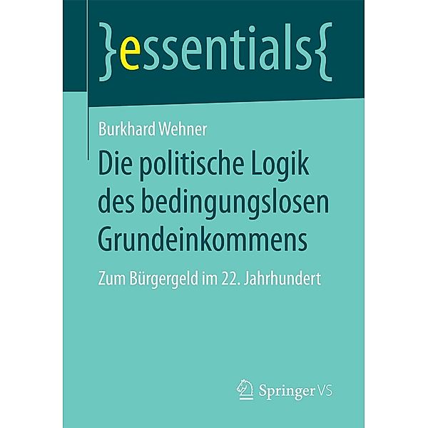 Die politische Logik des bedingungslosen Grundeinkommens / essentials, Burkhard Wehner