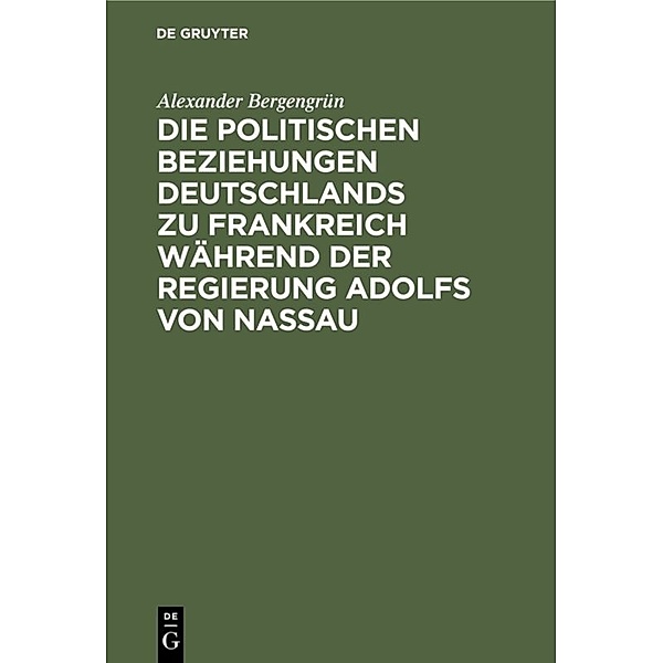 Die politischen Beziehungen Deutschlands zu Frankreich während der Regierung Adolfs von Nassau, Alexander Bergengrün