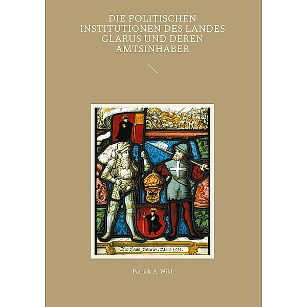 Die politischen Institutionen des Landes Glarus und deren Amtsinhaber, Patrick A. Wild