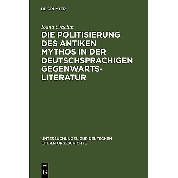 Die Politisierung des antiken Mythos in der deutschsprachigen Gegenwartsliteratur / Untersuchungen zur deutschen Literaturgeschichte Bd.102, Ioana Craciun-Fischer