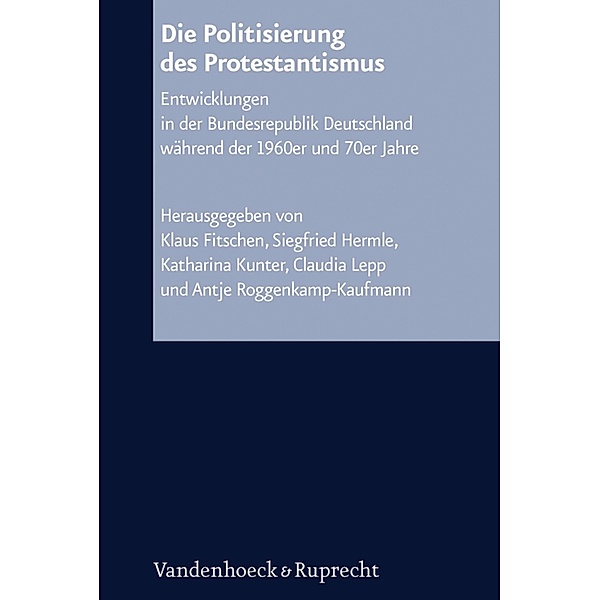 Die Politisierung des Protestantismus / Arbeiten zur Kirchlichen Zeitgeschichte, Klaus Fitschen, Siegfried Hermle, Katharina Kunter, Claudia Lepp, Antje Roggenkamp-Kaufmann