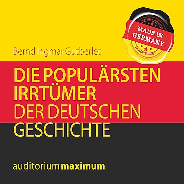 Die populärsten Irrtümer der deutschen Geschichte (Ungekürzt), Bernd Ingmar Gutberlet