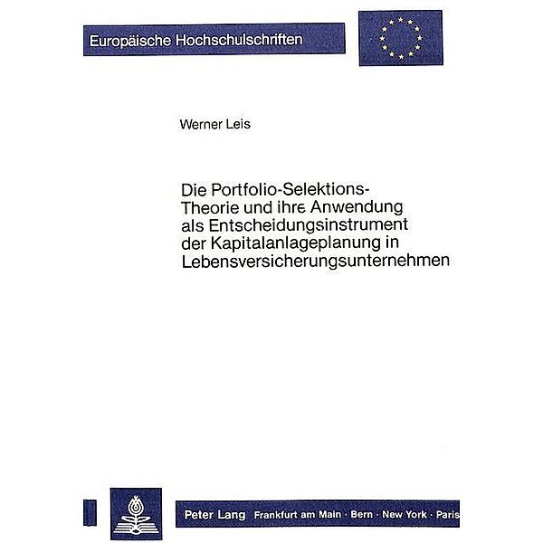 Die Portfolio-Selektions-Theorie und ihre Anwendung als Entscheidungsinstrument der Kapitalanlageplanung in Lebensversicherungsunternehmen, Werner Leis