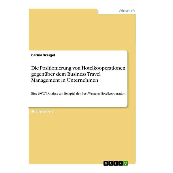 Die Positionierung von Hotelkooperationen gegenüber dem Business Travel Management in Unternehmen, Carina Weigel