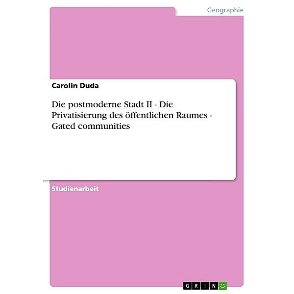 Die postmoderne Stadt II - Die Privatisierung des öffentlichen Raumes  -  Gated communities, Carolin Duda