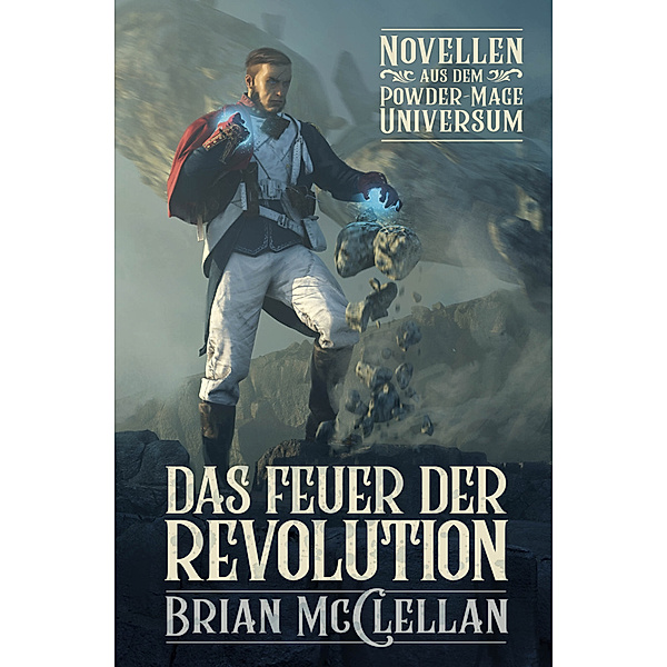 Die Powder-Mage-Chroniken / Die Götter von Blut und Pulver / Novellen aus dem Powder-Mage-Universum: Das Feuer der Revolution, Brian McClellan