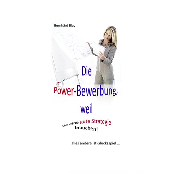 Die Power-Bewerbung, weil Sie eine gute Strategie brauchen!, Bernhard Bley