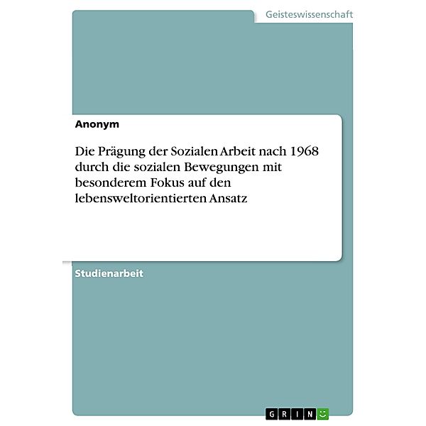 Die Prägung der Sozialen Arbeit nach 1968 durch die sozialen Bewegungen mit besonderem Fokus auf den lebensweltorientierten Ansatz