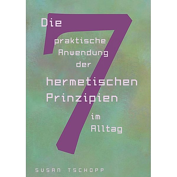 Die praktische Anwendung der 7 hermetischen Prinzipien im Alltag, Susan Tschopp