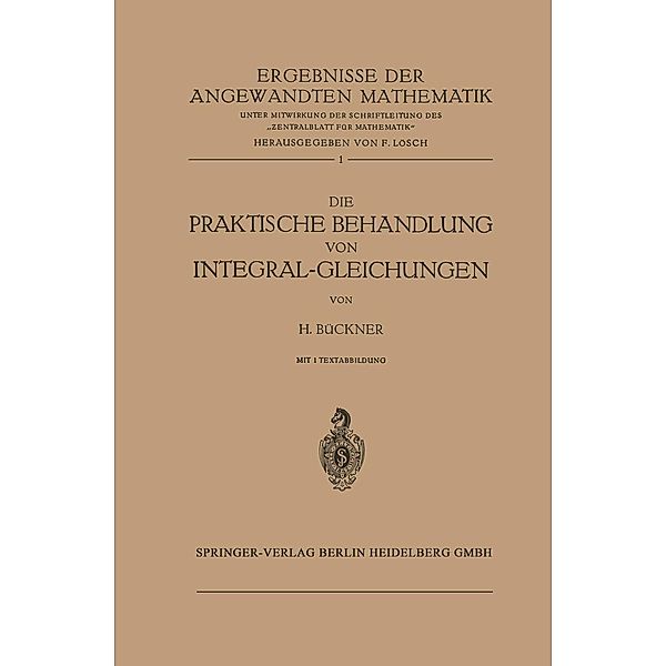 Die Praktische Behandlung von Integral-Gleichungen / Ergebnisse der angewandten Mathematik Bd.1, Hans Bückner