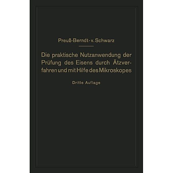 Die praktische Nutzanwendung der Prüfung des Eisens durch Ätzverfahren und mit Hilfe des Mikroskopes, E. Preuss, M. V. Schwarz