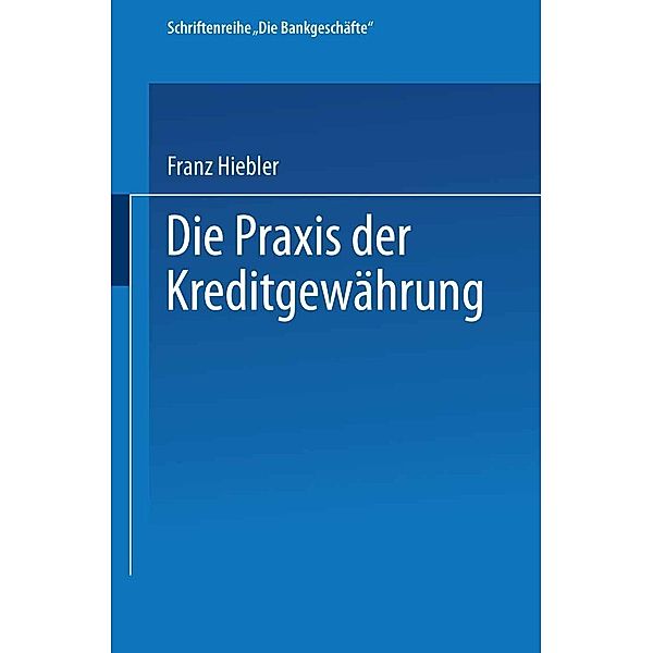 Die Praxis der Kreditgewährung / Die Bankgeschäfte Bd.1, Franz Hiebler