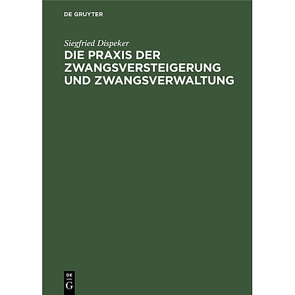 Die Praxis der Zwangsversteigerung und Zwangsverwaltung, Siegfried Dispeker