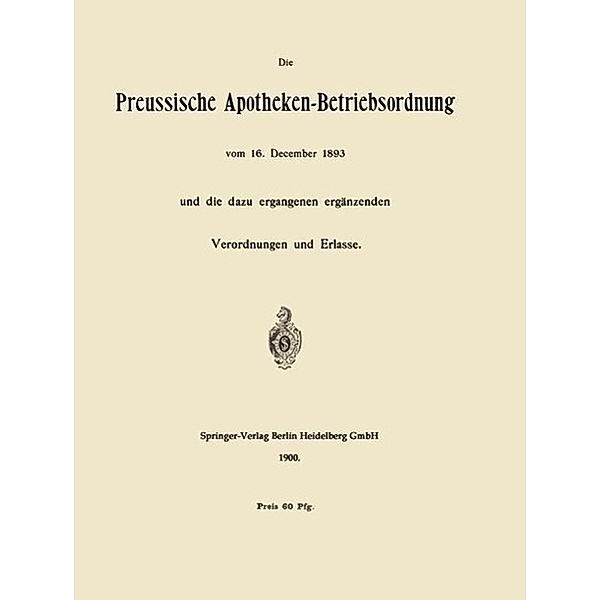 Die Preussische Apotheken-Betriebsordnung vom 16. December 1893 und die dazu ergangenen ergänzenden Verordnungen und Erlasse, Berlin Springer