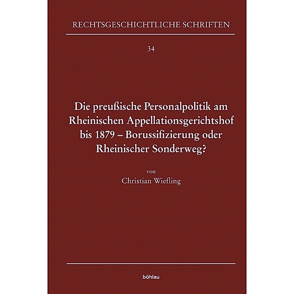 Die preußische Personalpolitik am Rheinischen Appellationsgerichtshof bis 1879 - Borussifizierung oder Rheinischer Sonderweg?, Christian Wiefling