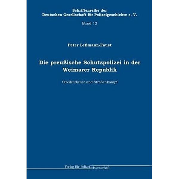 Die preußische Schutzpolizei in der Weimarer Republik - Streifendienst und Straßenkampf, Peter Leßmann-Faust