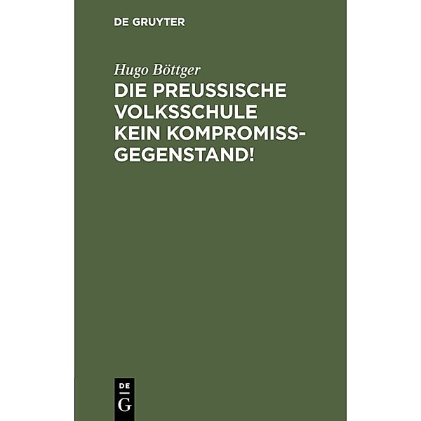 Die preussische Volksschule kein Kompromissgegenstand!, Hugo Böttger