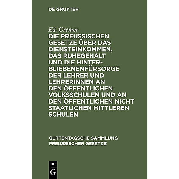 Die preussischen Gesetze über das Diensteinkommen, das Ruhegehalt und die Hinterbliebenenfürsorge der Lehrer und Lehrerinnen an den öffentlichen Volksschulen und an den öffentlichen nicht staatlichen mittleren Schulen, Ed. Cremer