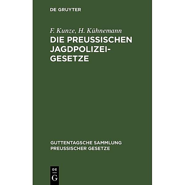 Die Preussischen Jagdpolizeigesetze / Guttentagsche Sammlung preussischer Gesetze Bd.41, F. Kunze, H. Kühnemann