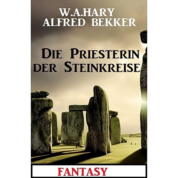 Die Priesterin der Steinkreise: Fantasy, W. A. Hary, Alfred Bekker