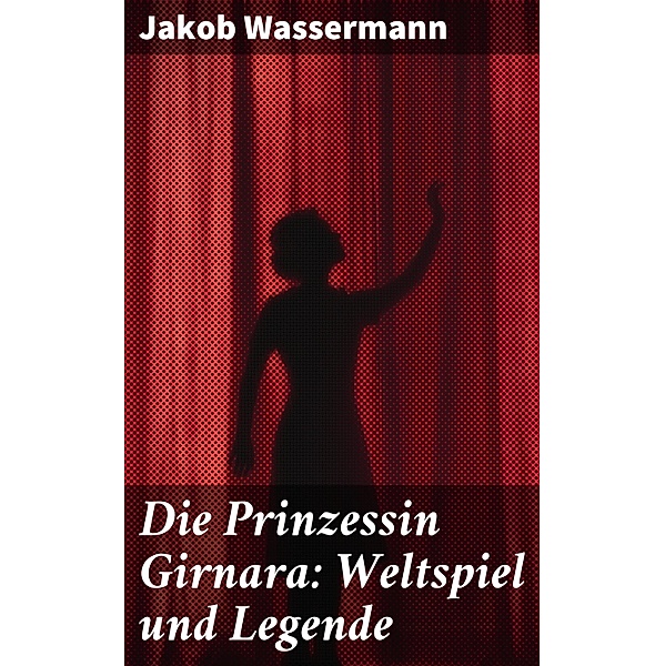 Die Prinzessin Girnara: Weltspiel und Legende, Jakob Wassermann