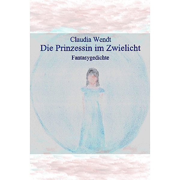 Die Prinzessin im Zwielicht / Gedichtwelten Bd.24, Claudia Wendt