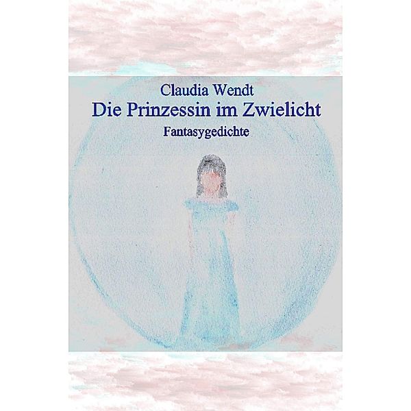 Die Prinzessin im Zwielicht / Gedichtwelten Bd.24, Claudia Wendt
