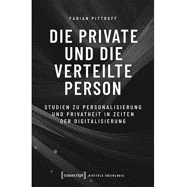 Die private und die verteilte Person / Digitale Soziologie Bd.4, Fabian Pittroff