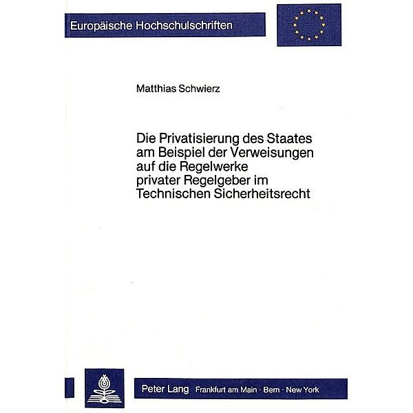 Die Privatisierung des Staates am Beispiel der Verweisungen auf die Regelwerke privater Regelgeber im Technischen Sicherheitsrecht, Matthias Schwierz