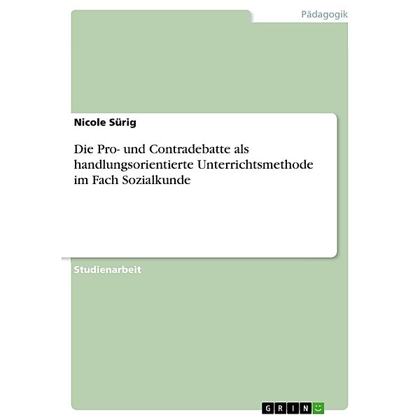 Die Pro- und Contradebatte als  handlungsorientierte Unterrichtsmethode  im Fach Sozialkunde, Nicole Sürig