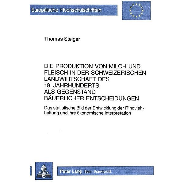 Die Produktion von Milch und Fleisch in der schweizerischen Landwirtschaft des 19. Jahrhunderts als Gegenstand bäuerlicher Entscheidungen, Thomas Steiger