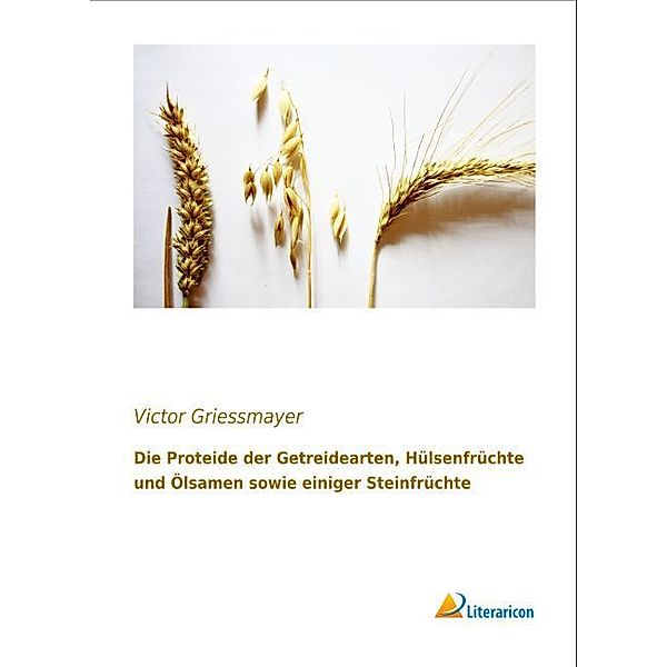 Die Proteide der Getreidearten, Hülsenfrüchte und Ölsamen sowie einiger Steinfrüchte, Victor Griessmayer