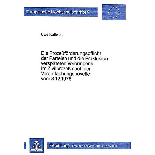 Die Prozessförderungspflicht der Parteien und die Präklusion verspäteten Vorbringens im Zivilprozess nach der Vereinfachungsnovelle vom 3.12.1976, Uwe Kallweit