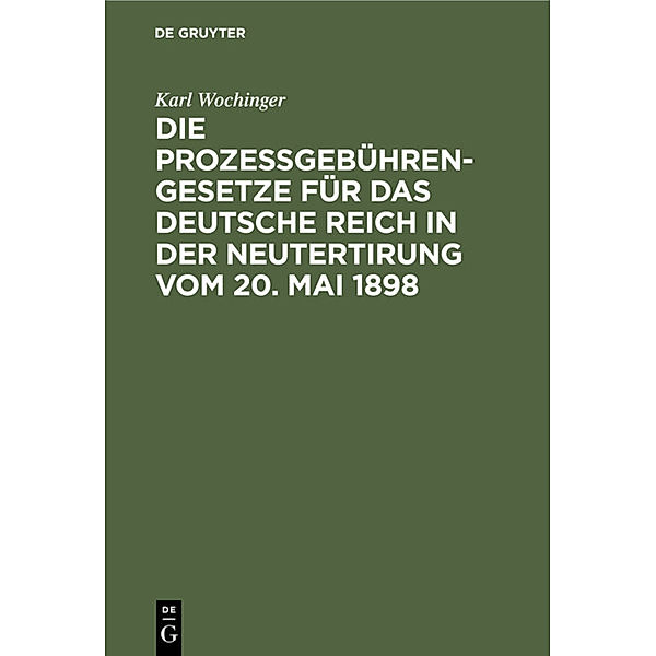 Die Prozeßgebühren-Gesetze für das Deutsche Reich in der Neutertirung vom 20. Mai 1898, Karl Wochinger