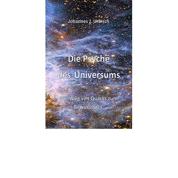 Die Psyche des Universums, Johannes J. Urbisch