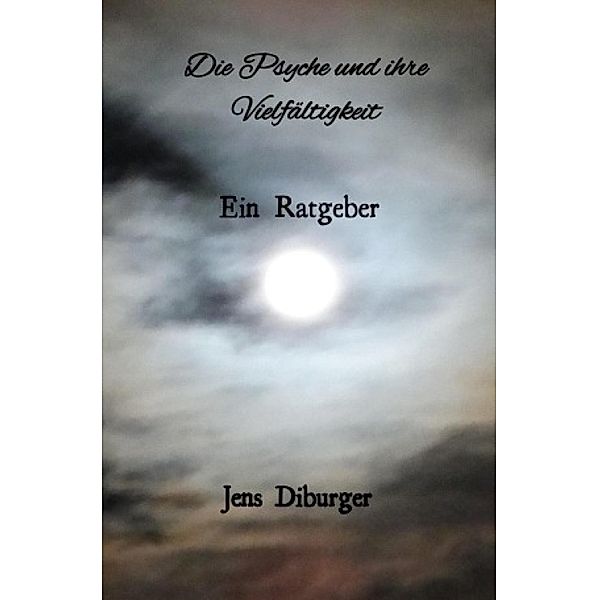 Die Psyche und ihre Vielfältigkeit ein Ratgeber, Jens Diburger