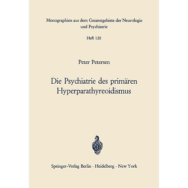 Die Psychiatrie des primären Hyperparathyreoidismus / Monographien aus dem Gesamtgebiete der Neurologie und Psychiatrie Bd.120, P. Petersen