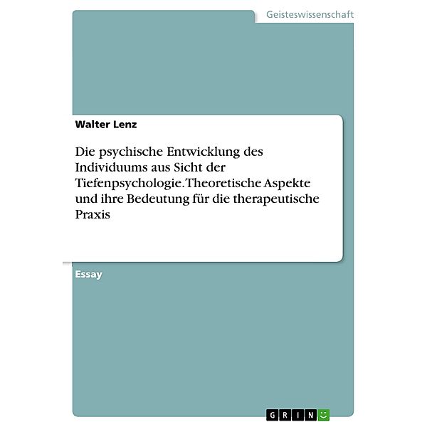 Die psychische Entwicklung des Individuums aus Sicht der Tiefenpsychologie. Theoretische Aspekte und ihre Bedeutung für die therapeutische Praxis, Walter Lenz