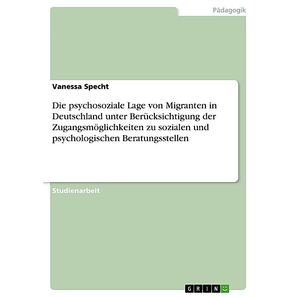 Die psychosoziale Lage von Migranten in Deutschland unter Berücksichtigung der Zugangsmöglichkeiten zu sozialen und psychologischen Beratungsstellen, Vanessa Specht