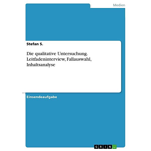 Die qualitative Untersuchung. Leitfadeninterview, Fallauswahl, Inhaltsanalyse, Stefan S.