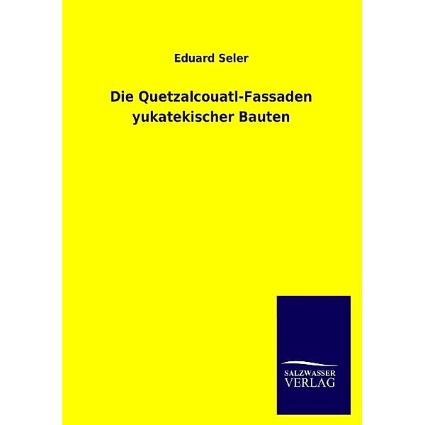 Die Quetzalcouatl-Fassaden yukatekischer Bauten, Eduard Seler