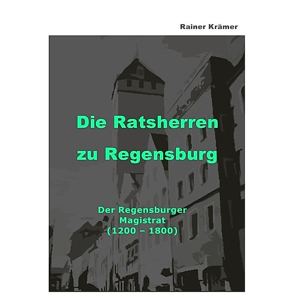 Die Ratsherren zu Regensburg 1200-1800, Rainer Krämer